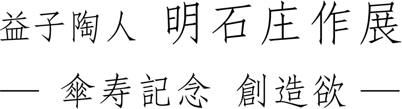 益子陶人明石庄作展 －傘寿記念 創造欲－